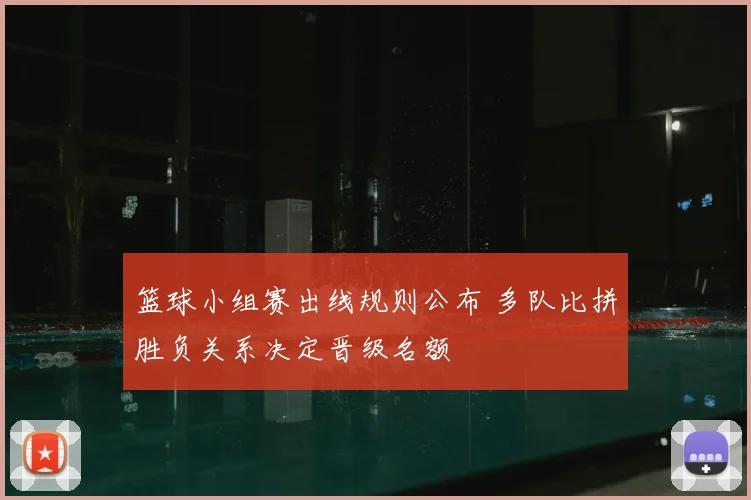 篮球小组赛出线规则公布 多队比拼胜负关系决定晋级名额