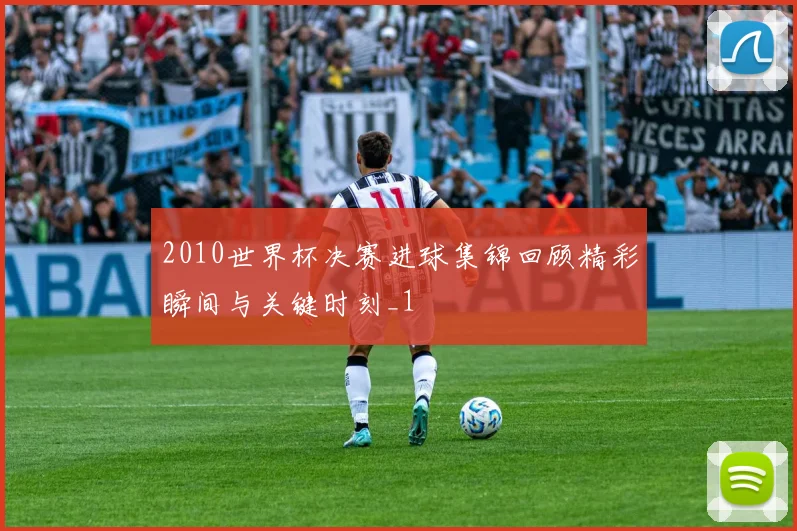 2010世界杯决赛进球集锦回顾精彩瞬间与关键时刻_1