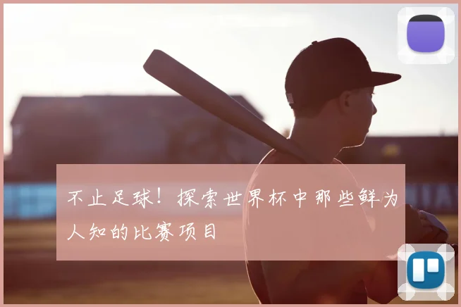 不止足球！探索世界杯中那些鲜为人知的比赛项目