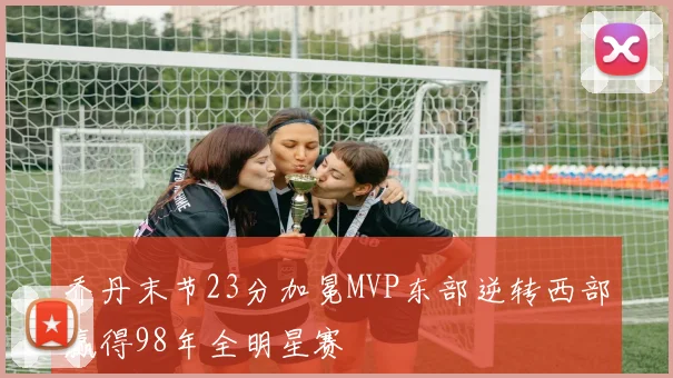 乔丹末节23分加冕MVP东部逆转西部赢得98年全明星赛
