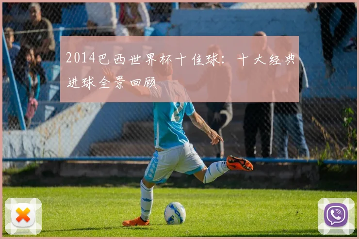 2014巴西世界杯十佳球：十大经典进球全景回顾