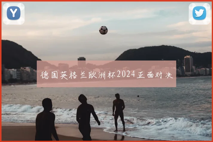 德国英格兰欧洲杯2024正面对决