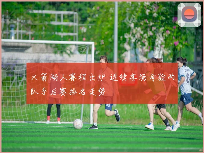 火箭湖人赛程出炉 连续客场考验两队季后赛排名走势