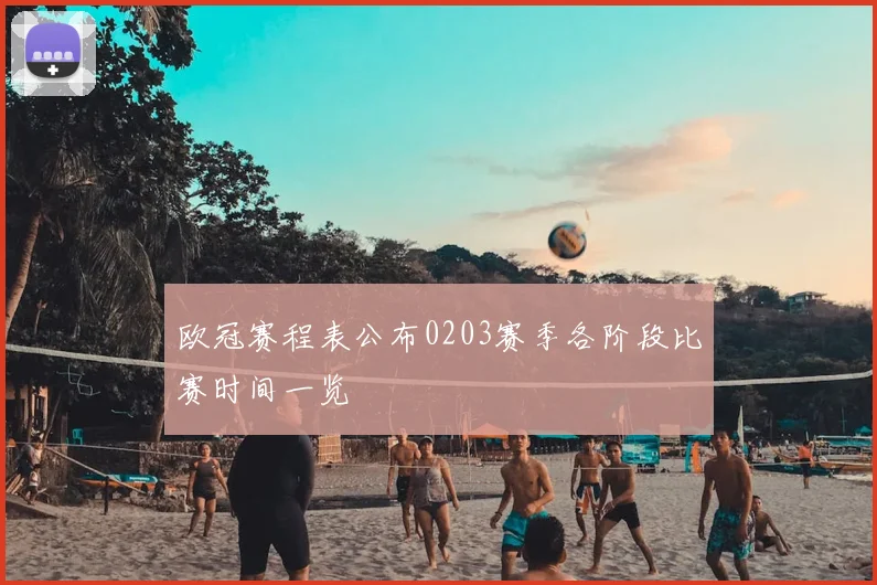 欧冠赛程表公布0203赛季各阶段比赛时间一览