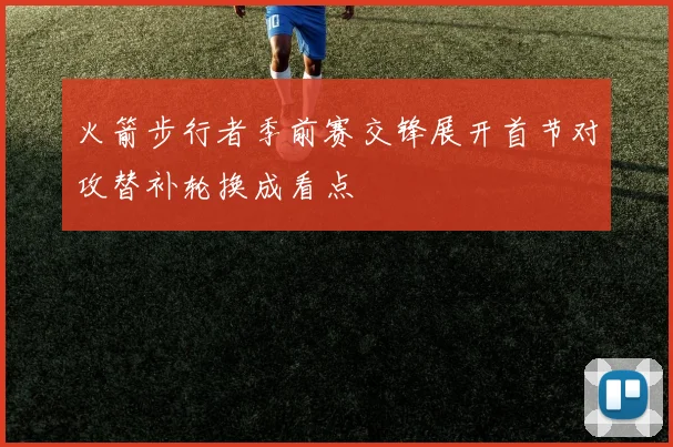 火箭步行者季前赛交锋展开首节对攻替补轮换成看点