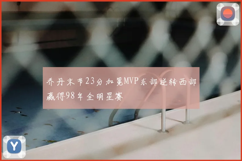乔丹末节23分加冕MVP东部逆转西部赢得98年全明星赛