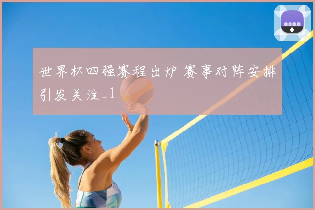 世界杯四强赛程出炉 赛事对阵安排引发关注_1