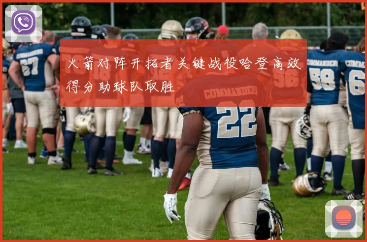 火箭对阵开拓者关键战役哈登高效得分助球队取胜