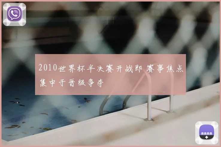 2010世界杯半决赛开战即 赛事焦点集中于晋级争夺