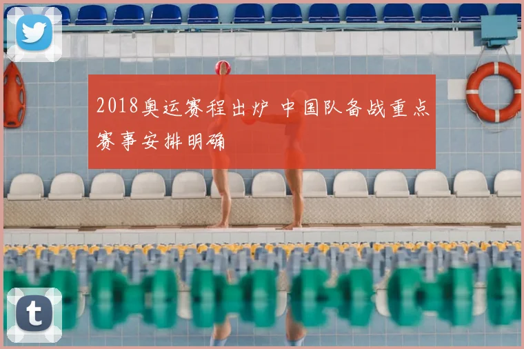 2018奥运赛程出炉 中国队备战重点赛事安排明确