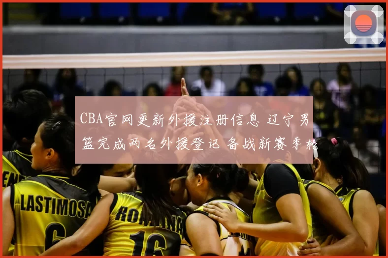 CBA官网更新外援注册信息 辽宁男篮完成两名外援登记 备战新赛季轮换调整