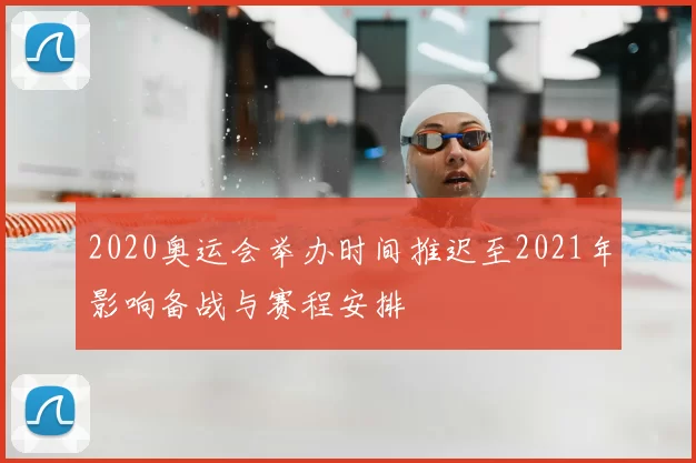 2020奥运会举办时间推迟至2021年影响备战与赛程安排