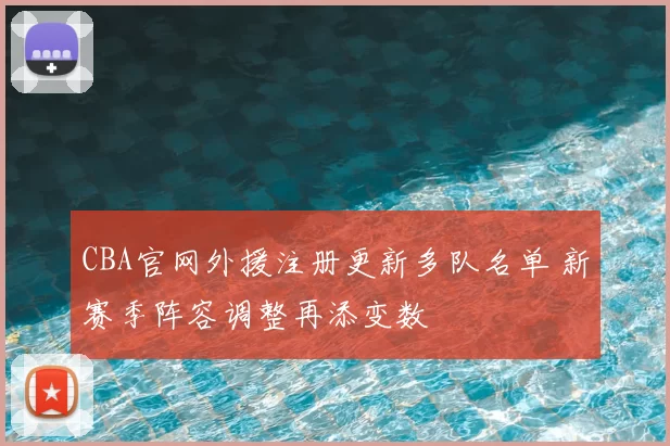 CBA官网外援注册更新多队名单 新赛季阵容调整再添变数