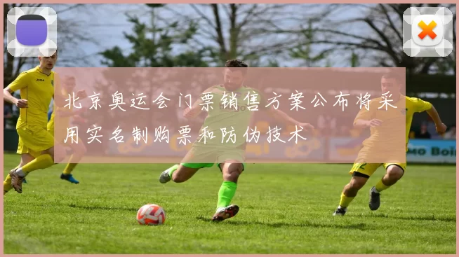 北京奥运会门票销售方案公布将采用实名制购票和防伪技术