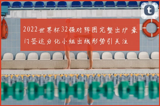 2022世界杯32强对阵图完整出炉 豪门签运分化小组出线形势引关注