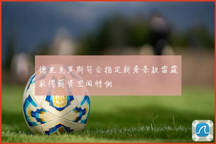 德里克罗斯符合指定新秀条款雷霆获得薪资空间特例