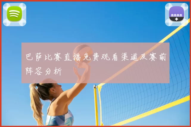 巴萨比赛直播免费观看渠道及赛前阵容分析