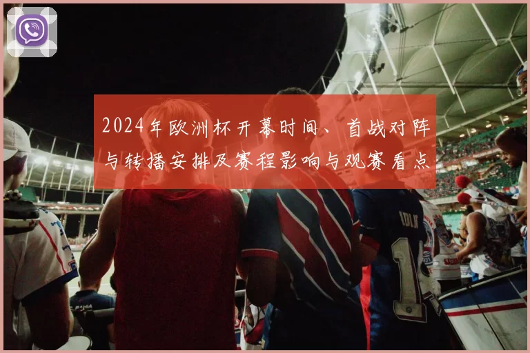 2024年欧洲杯开幕时间、首战对阵与转播安排及赛程影响与观赛看点