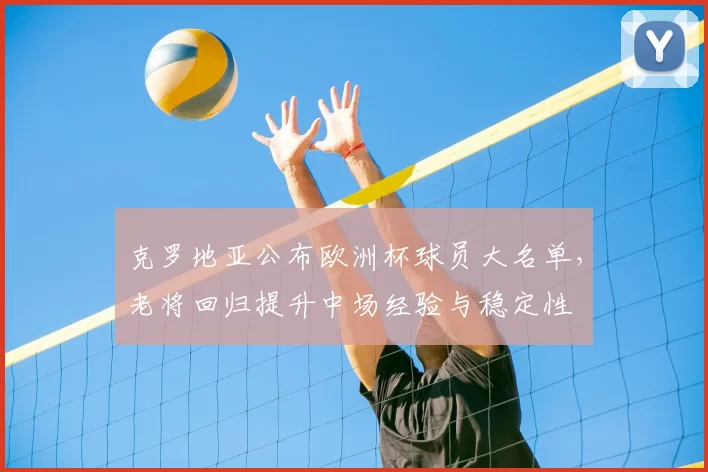 克罗地亚公布欧洲杯球员大名单,老将回归提升中场经验与稳定性