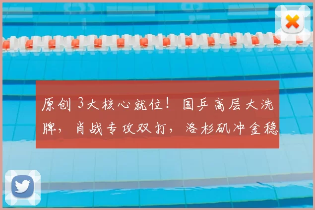 原创 3大核心就位！国乒高层大洗牌，肖战专攻双打，洛杉矶冲金稳了？