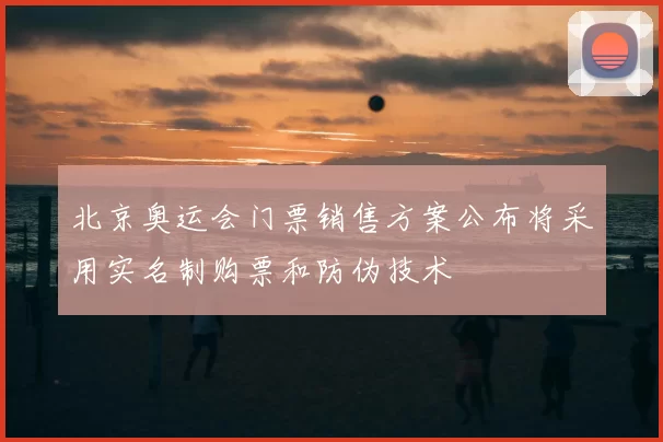 北京奥运会门票销售方案公布将采用实名制购票和防伪技术