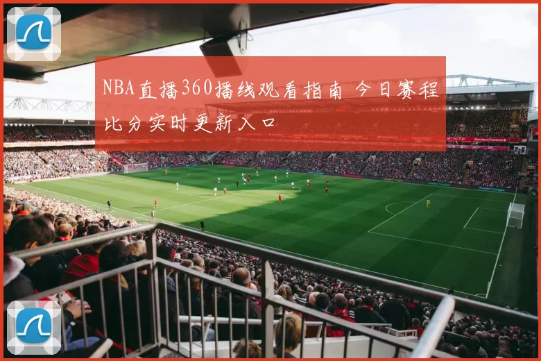 NBA直播360播线观看指南 今日赛程比分实时更新入口