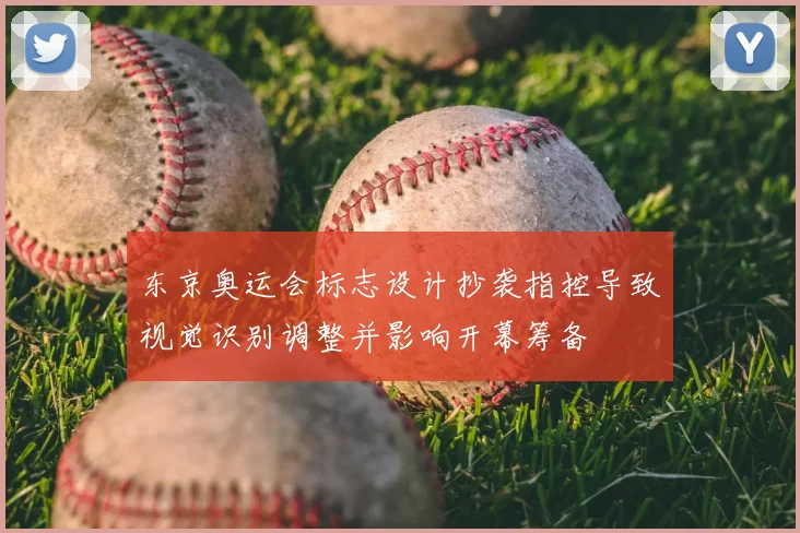 东京奥运会标志设计抄袭指控导致视觉识别调整并影响开幕筹备