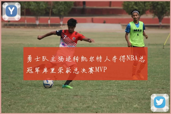 勇士队主场逆转凯尔特人夺得NBA总冠军库里荣获总决赛MVP