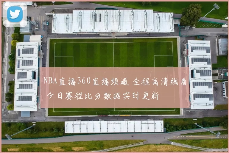 NBA直播360直播频道 全程高清线看 今日赛程比分数据实时更新