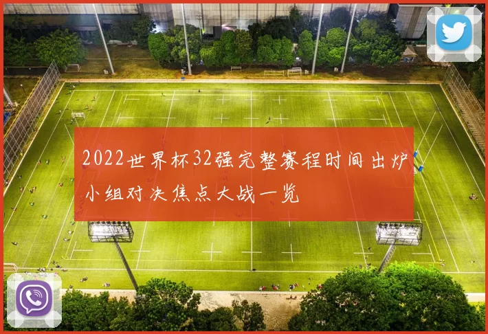 2022世界杯32强完整赛程时间出炉小组对决焦点大战一览
