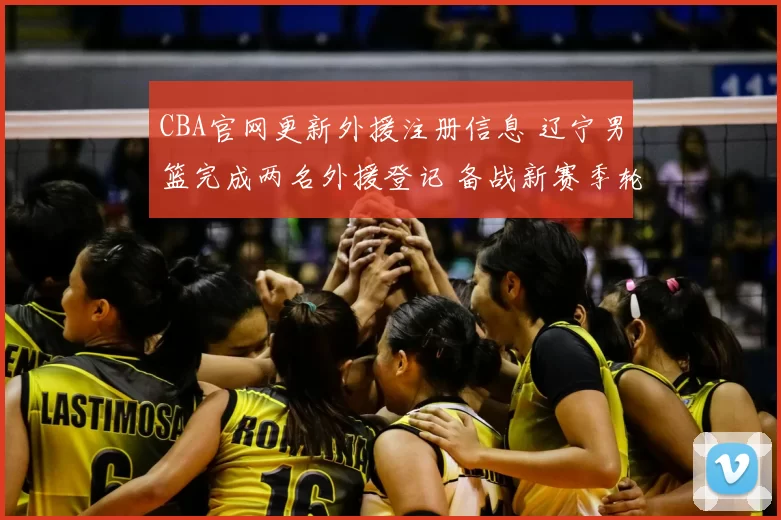 CBA官网更新外援注册信息 辽宁男篮完成两名外援登记 备战新赛季轮换调整