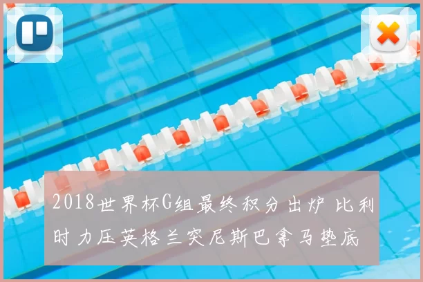 2018世界杯G组最终积分出炉 比利时力压英格兰突尼斯巴拿马垫底