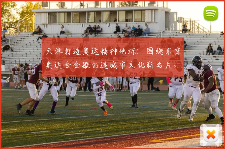 天津打造奥运精神地标：围绕东京奥运会会徽打造城市文化新名片，引领未来体育潮流