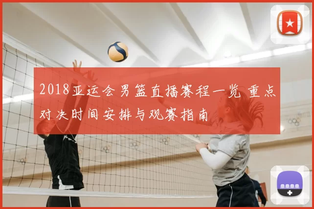 2018亚运会男篮直播赛程一览 重点对决时间安排与观赛指南