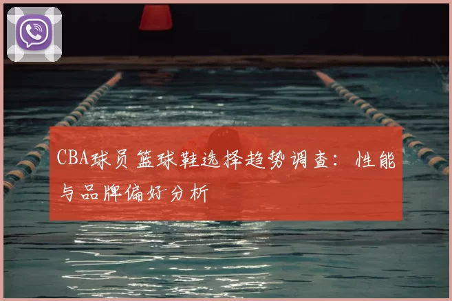 CBA球员篮球鞋选择趋势调查:性能与品牌偏好分析