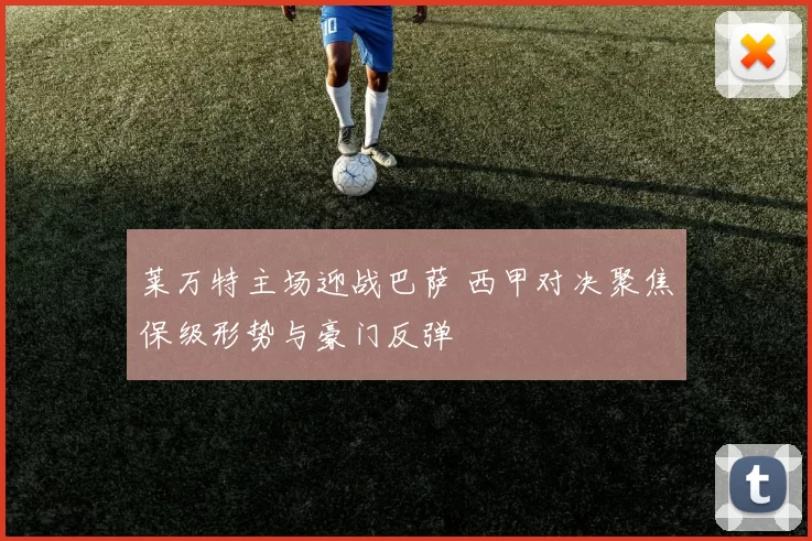 莱万特主场迎战巴萨 西甲对决聚焦保级形势与豪门反弹