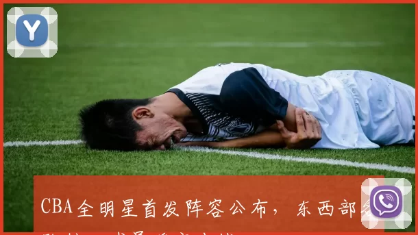 CBA全明星首发阵容公布，东西部各队核心球员确定出战