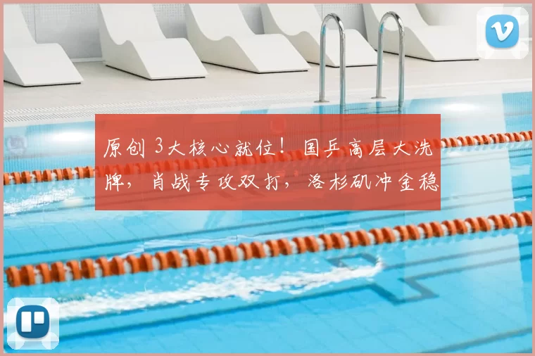 原创 3大核心就位！国乒高层大洗牌，肖战专攻双打，洛杉矶冲金稳了？