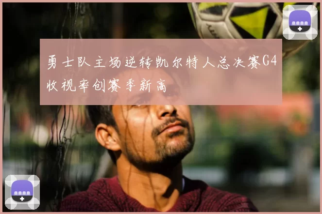 勇士队主场逆转凯尔特人总决赛G4收视率创赛季新高