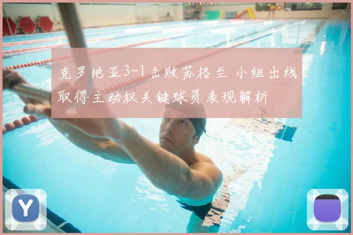 克罗地亚3-1击败苏格兰 小组出线取得主动权关键球员表现解析