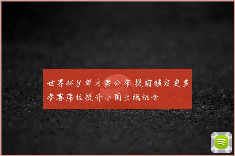 世界杯扩军方案公布 提前锁定更多参赛席位提升小国出线机会