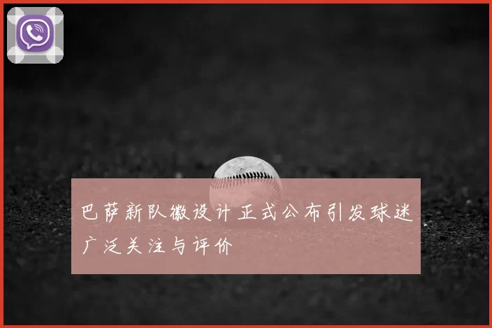 巴萨新队徽设计正式公布引发球迷广泛关注与评价