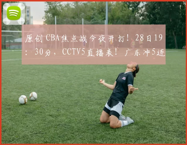 原创 CBA焦点战今夜开打！28日19：30分，CCTV5直播表！广东冲5连胜