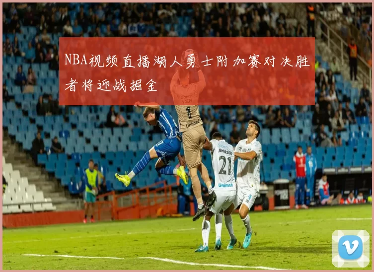 NBA视频直播湖人勇士附加赛对决胜者将迎战掘金
