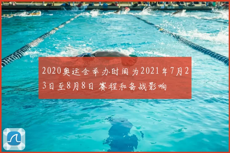 2020奥运会举办时间为2021年7月23日至8月8日 赛程和备战影响